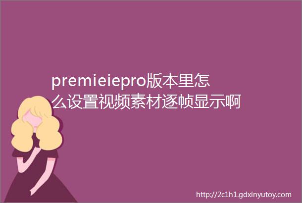 premieiepro版本里怎么设置视频素材逐帧显示啊