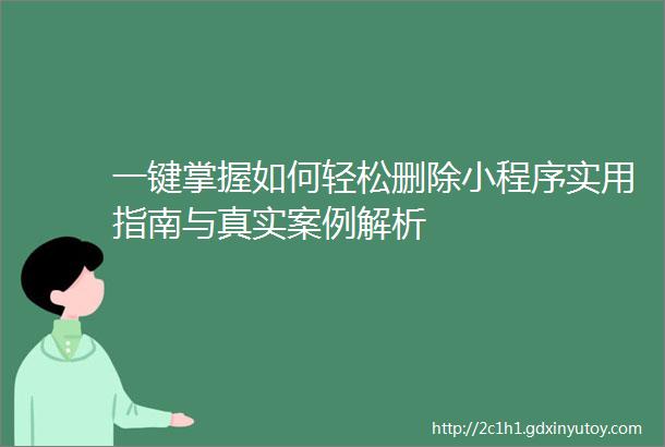 一键掌握如何轻松删除小程序实用指南与真实案例解析