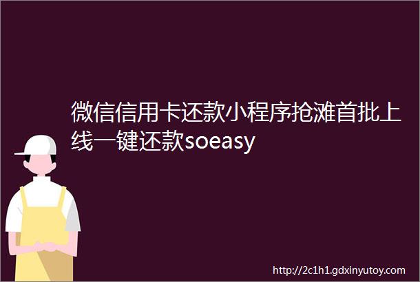 微信信用卡还款小程序抢滩首批上线一键还款soeasy